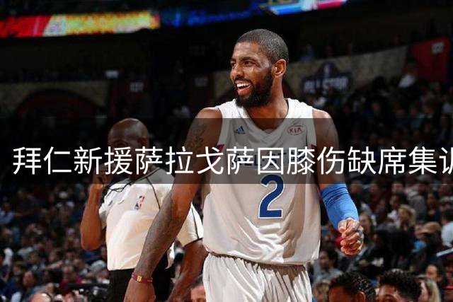 拜仁新援萨拉戈萨因膝伤缺席集训 康复训练成当前重点