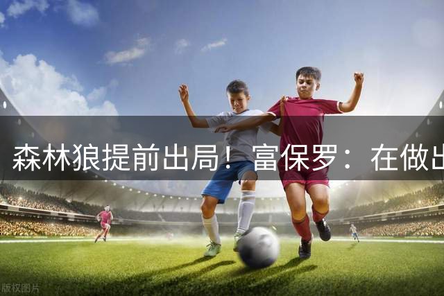 森林狼提前出局！富保罗：在做出决定前 詹姆斯只考虑骑火勇&76人