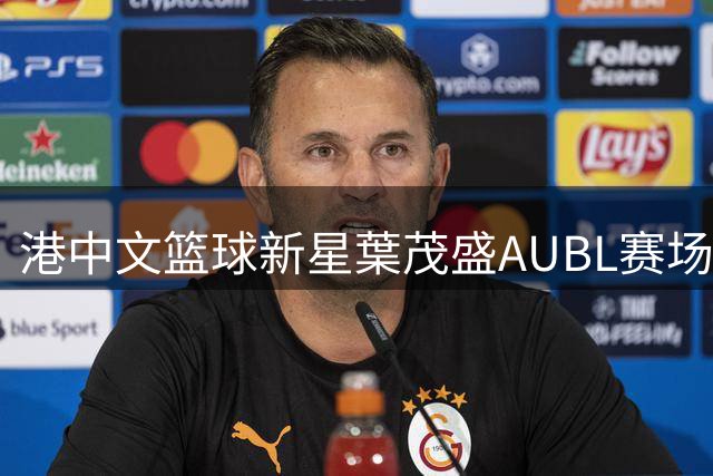 港中文篮球新星葉茂盛AUBL赛场献惊天隔扣 引爆网络热议